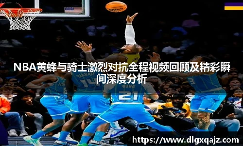 NBA黄蜂与骑士激烈对抗全程视频回顾及精彩瞬间深度分析